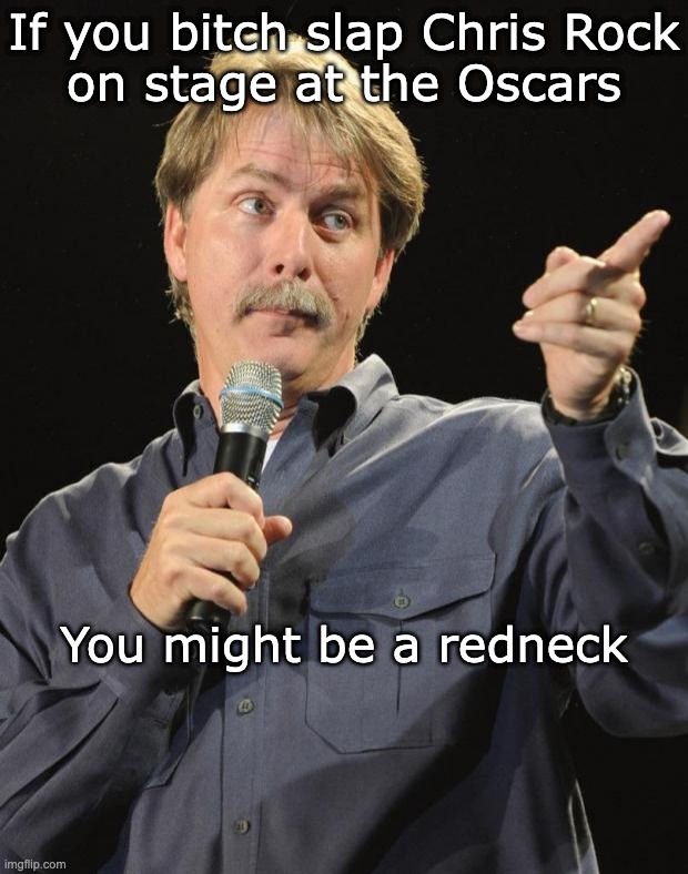 Jeff Foxworthy | If you bitch slap Chris Rock
on stage at the Oscars; You might be a redneck | image tagged in jeff foxworthy | made w/ Imgflip meme maker