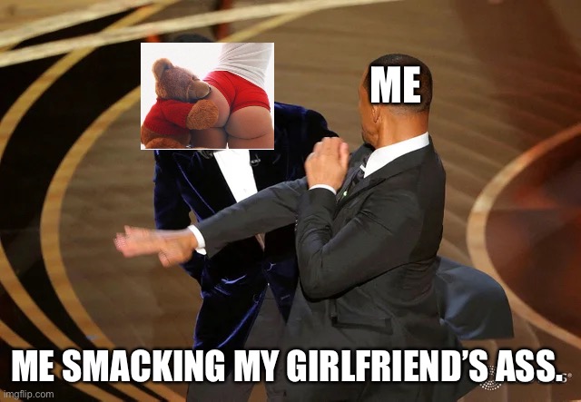 Will Smith punching Chris Rock | ME; ME SMACKING MY GIRLFRIEND’S ASS. | image tagged in will smith punching chris rock,booty | made w/ Imgflip meme maker
