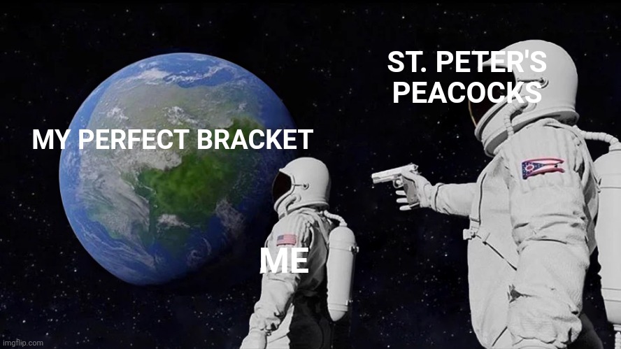 I have played against Christian schools with more students than St. Peter's | ST. PETER'S PEACOCKS; MY PERFECT BRACKET; ME | image tagged in memes,always has been,march madness,upset,2022 | made w/ Imgflip meme maker