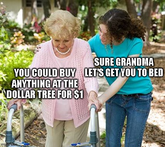 dollar tree | SURE GRANDMA LET'S GET YOU TO BED; YOU COULD BUY ANYTHING AT THE DOLLAR TREE FOR $1 | image tagged in sure grandma let's get you to bed | made w/ Imgflip meme maker