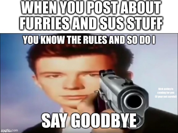 Be careful or rick astley is coming to shoot you then rickroll you for eternity for your punishment in hell | WHEN YOU POST ABOUT FURRIES AND SUS STUFF; Rick astley is coming for you
(if your not careful) | image tagged in memes,rick astley | made w/ Imgflip meme maker