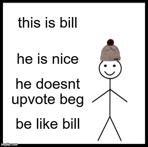 Be Like Bill Meme | this is bill he is nice he doesnt upvote beg be like bill | image tagged in memes,be like bill | made w/ Imgflip meme maker