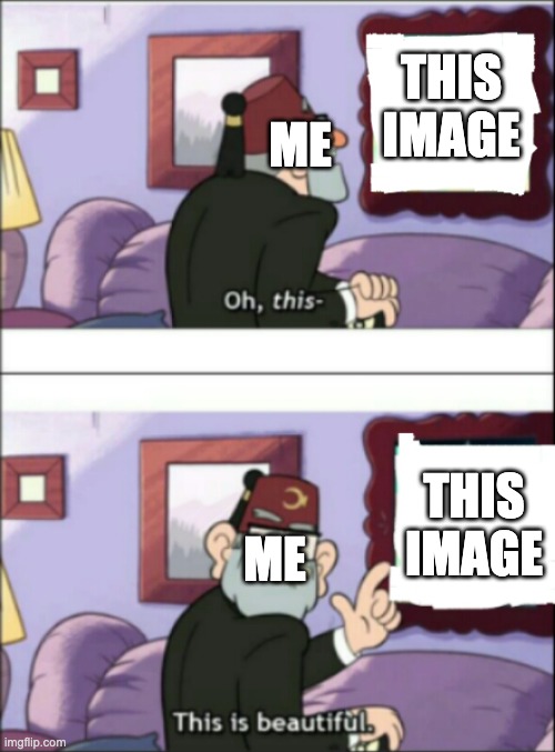 Now this, this is beatiful | THIS IMAGE THIS IMAGE ME ME | image tagged in now this this is beatiful | made w/ Imgflip meme maker