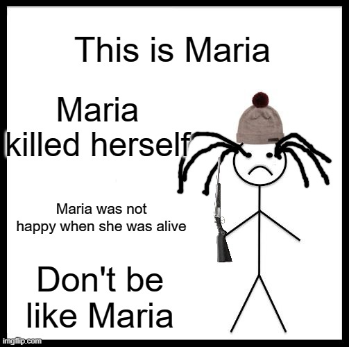 R.I.P Maria | This is Maria; Maria killed herself; Maria was not happy when she was alive; Don't be like Maria | image tagged in don't be like bill,memes,president_joe_biden | made w/ Imgflip meme maker