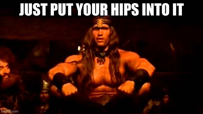 for slaps do this and follow through | JUST PUT YOUR HIPS INTO IT | image tagged in conan crush your enemies,ouch | made w/ Imgflip meme maker