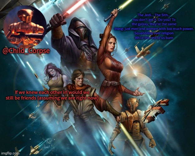 Corpse's Kotor template | If we knew each other irl would we still be friends (assuming we are right now) | image tagged in corpse's kotor template | made w/ Imgflip meme maker