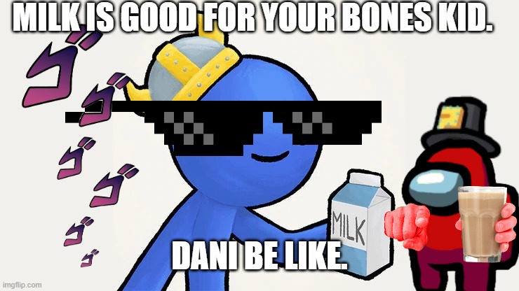 Dani | MILK IS GOOD FOR YOUR BONES KID. DANI BE LIKE. | image tagged in dani | made w/ Imgflip meme maker