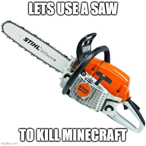 Lets do it | LETS USE A SAW; TO KILL MINECRAFT | image tagged in chainsaw,memes,president_joe_biden | made w/ Imgflip meme maker