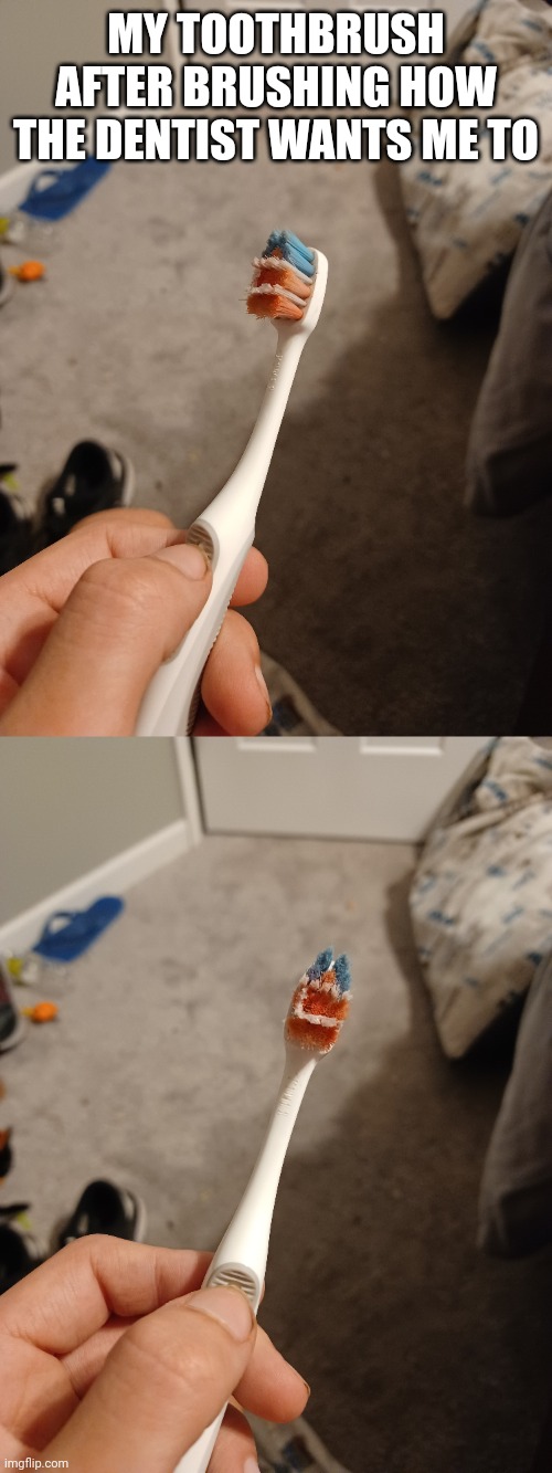 Its just paint i scrubed off some shoes | MY TOOTHBRUSH AFTER BRUSHING HOW THE DENTIST WANTS ME TO | image tagged in dentist | made w/ Imgflip meme maker