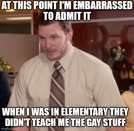 Was my school hateful and bigoted as Democrats say Florida is? | AT THIS POINT I'M EMBARRASSED
TO ADMIT IT; WHEN I WAS IN ELEMENTARY THEY
DIDN'T TEACH ME THE GAY STUFF | image tagged in memes,afraid to ask andy,democrats,liberals,gay,florida | made w/ Imgflip meme maker