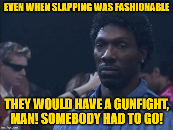 First of All, You Don't Slap a Man, Aight | EVEN WHEN SLAPPING WAS FASHIONABLE; THEY WOULD HAVE A GUNFIGHT, MAN! SOMEBODY HAD TO GO! | image tagged in charlie murphy | made w/ Imgflip meme maker