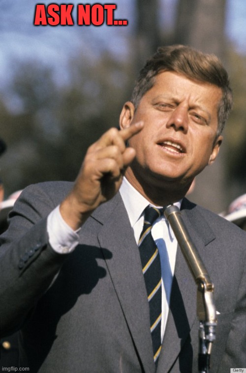 JFK | ASK NOT... | image tagged in jfk | made w/ Imgflip meme maker