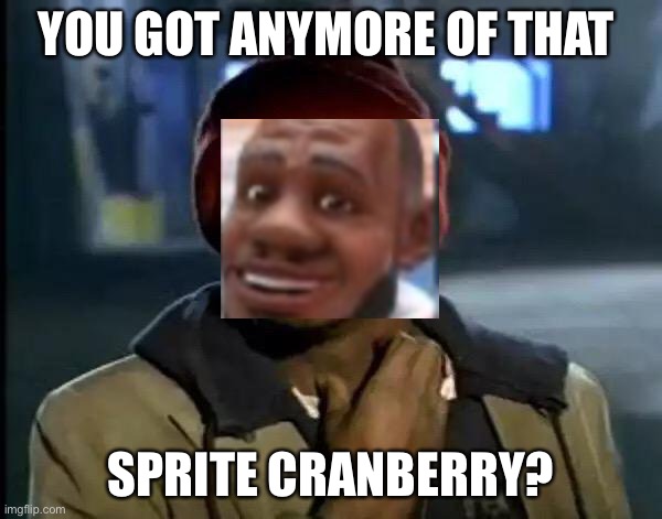 Y'all Got Any More Of That Meme | YOU GOT ANYMORE OF THAT; SPRITE CRANBERRY? | image tagged in memes,y'all got any more of that | made w/ Imgflip meme maker