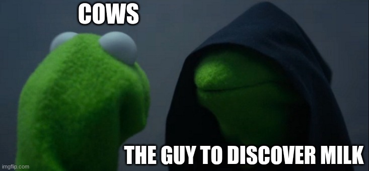da poor cow | COWS; THE GUY TO DISCOVER MILK | image tagged in memes,evil kermit | made w/ Imgflip meme maker