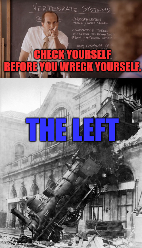 Trainwreck | CHECK YOURSELF BEFORE YOU WRECK YOURSELF. THE LEFT | image tagged in key and peele substitute check yourself,train wreck | made w/ Imgflip meme maker
