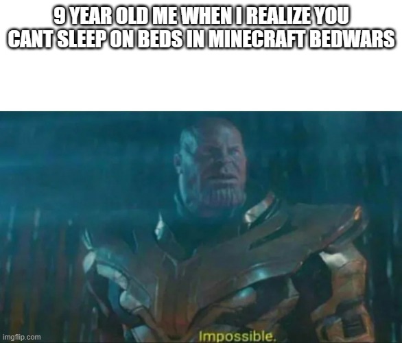 Impossible | 9 YEAR OLD ME WHEN I REALIZE YOU CANT SLEEP ON BEDS IN MINECRAFT BEDWARS | image tagged in thanos impossible | made w/ Imgflip meme maker