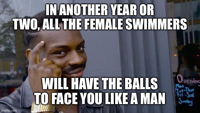 Roll Safe Think About It Meme | IN ANOTHER YEAR OR TWO, ALL THE FEMALE SWIMMERS WILL HAVE THE BALLS TO FACE YOU LIKE A MAN | image tagged in memes,roll safe think about it | made w/ Imgflip meme maker