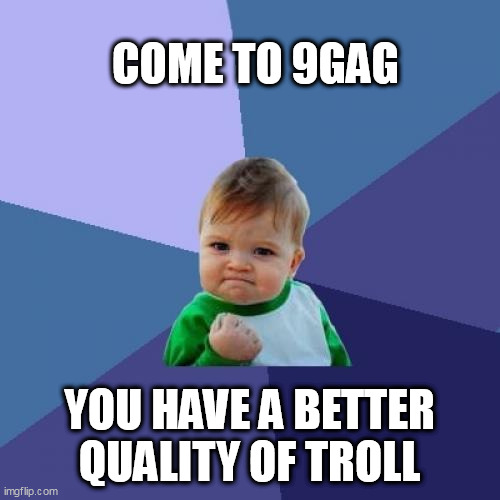 Success Kid | COME TO 9GAG; YOU HAVE A BETTER QUALITY OF TROLL | image tagged in memes,success kid | made w/ Imgflip meme maker