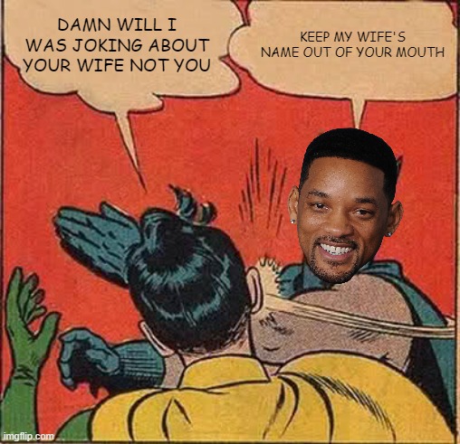 The Slap | DAMN WILL I WAS JOKING ABOUT YOUR WIFE NOT YOU; KEEP MY WIFE'S NAME OUT OF YOUR MOUTH | image tagged in memes,batman slapping robin,will smith,chris rock,will smith punching chris rock | made w/ Imgflip meme maker