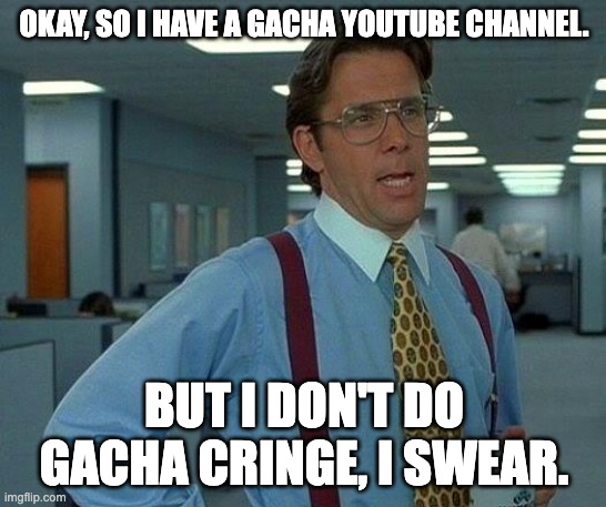 Just an channel promo ok | OKAY, SO I HAVE A GACHA YOUTUBE CHANNEL. BUT I DON'T DO GACHA CRINGE, I SWEAR. | image tagged in youtube channel,gacha club | made w/ Imgflip meme maker