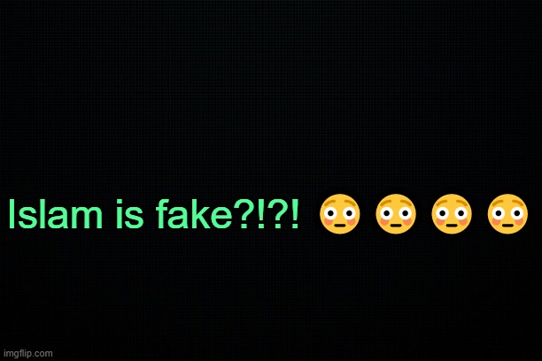 . | Islam is fake?!?! 😳😳😳😳 | image tagged in the black | made w/ Imgflip meme maker