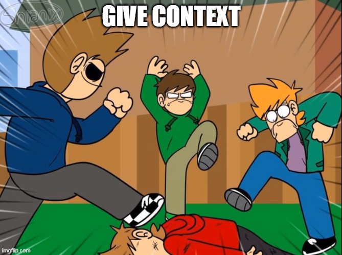 Eddsworld bully tord | GIVE CONTEXT | image tagged in eddsworld bully tord | made w/ Imgflip meme maker