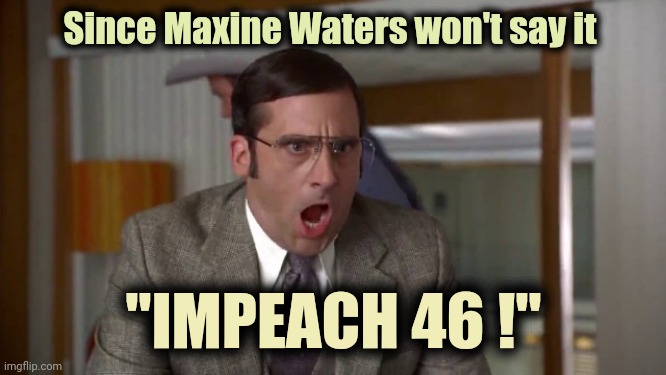 It's time | Since Maxine Waters won't say it; "IMPEACH 46 !" | image tagged in shouting,liberal bias,impeach,creepy joe biden | made w/ Imgflip meme maker