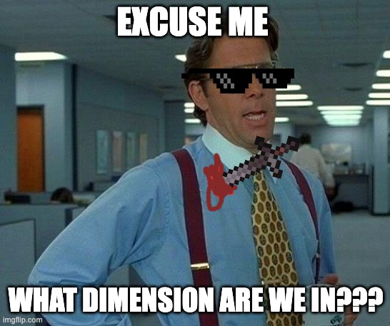 MEME2346 | EXCUSE ME; WHAT DIMENSION ARE WE IN??? | image tagged in memes,that would be great | made w/ Imgflip meme maker