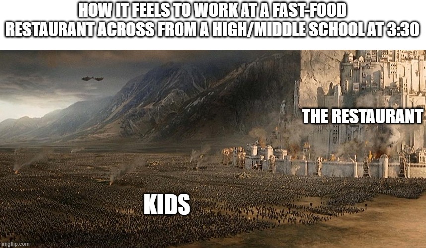 HOW IT FEELS TO WORK AT A FAST-FOOD RESTAURANT ACROSS FROM A HIGH/MIDDLE SCHOOL AT 3:30; THE RESTAURANT; KIDS | image tagged in orcs | made w/ Imgflip meme maker