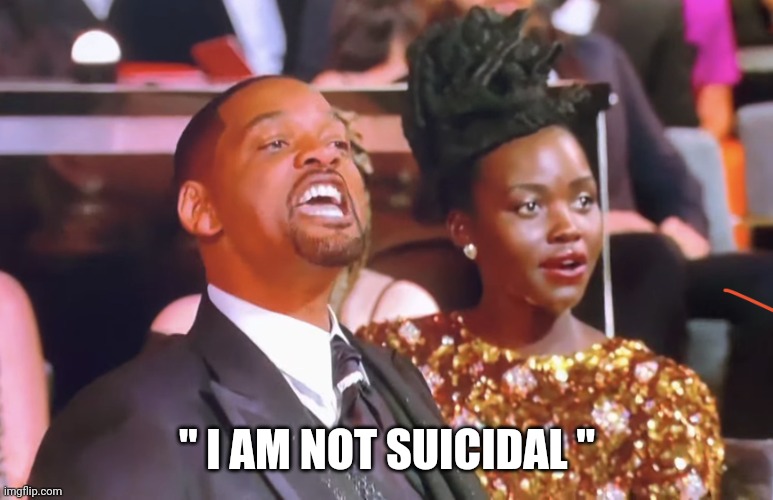 Dis how we roll | " I AM NOT SUICIDAL " | image tagged in will smith yell | made w/ Imgflip meme maker