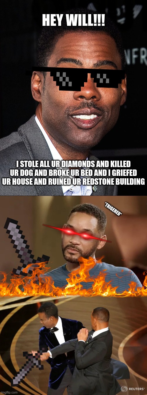 HEY WILL!!! I STOLE ALL UR DIAMONDS AND KILLED UR DOG AND BROKE UR BED AND I GRIEFED UR HOUSE AND RUINED UR REDSTONE BUILDING; *TRIGERED* | image tagged in will smith punching chris rock | made w/ Imgflip meme maker