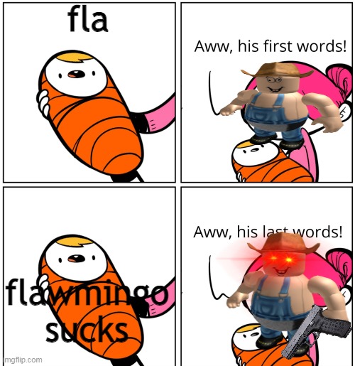 i mean who hates flamingo | fla; flawmingo sucks | image tagged in aww his last words | made w/ Imgflip meme maker