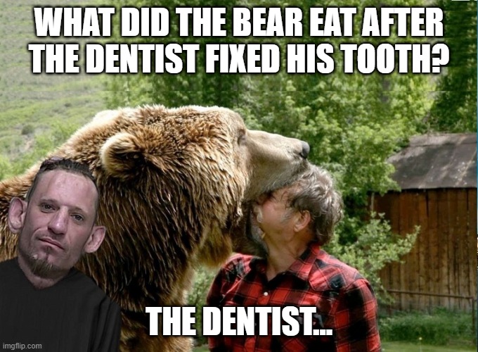 dark humor | WHAT DID THE BEAR EAT AFTER THE DENTIST FIXED HIS TOOTH? THE DENTIST... | made w/ Imgflip meme maker