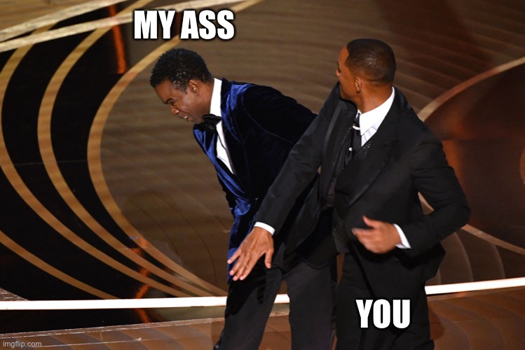 Ass slap | MY ASS; YOU | image tagged in ass,slap,smack,will smith,chris rock,cats | made w/ Imgflip meme maker