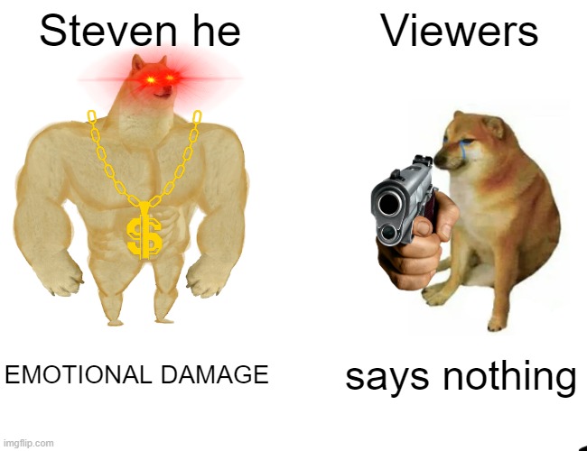 Buff Doge vs. Cheems Meme | Steven he; Viewers; EMOTIONAL DAMAGE; says nothing | image tagged in memes,buff doge vs cheems | made w/ Imgflip meme maker