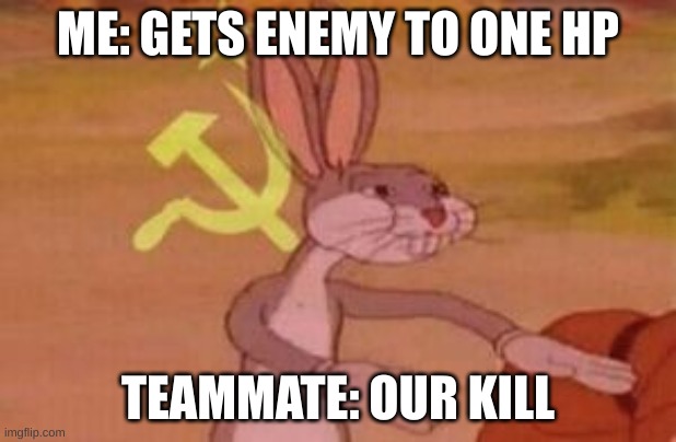 our | ME: GETS ENEMY TO ONE HP; TEAMMATE: OUR KILL | image tagged in our | made w/ Imgflip meme maker