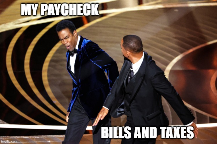 paycheck/taxes | MY PAYCHECK; BILLS AND TAXES | image tagged in will smith punching chris rock | made w/ Imgflip meme maker