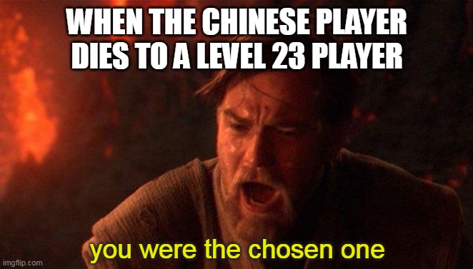 i dont mean to hate but this happened | WHEN THE CHINESE PLAYER DIES TO A LEVEL 23 PLAYER; you were the chosen one | image tagged in memes,you were the chosen one star wars | made w/ Imgflip meme maker