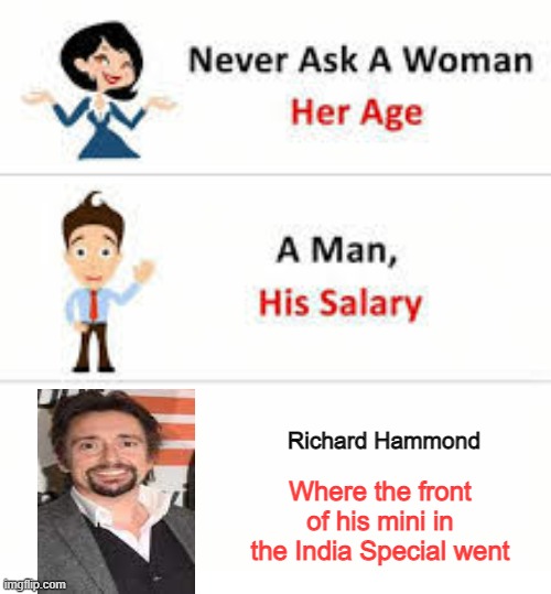 top gear meme | Richard Hammond; Where the front of his mini in the India Special went | image tagged in never ask a woman her age | made w/ Imgflip meme maker