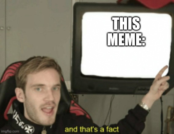 and that's a fact | THIS MEME: | image tagged in and that's a fact | made w/ Imgflip meme maker