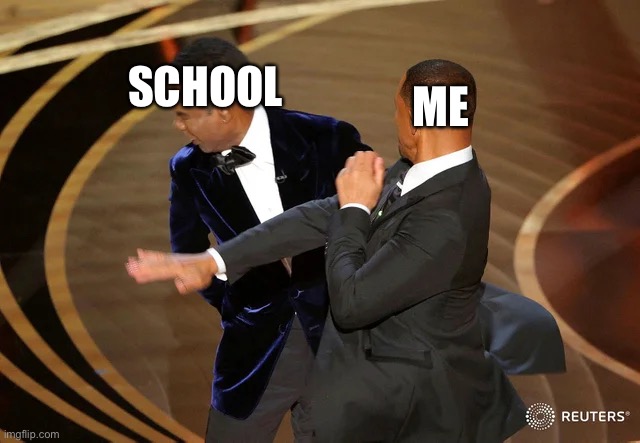 school sucks | SCHOOL; ME | image tagged in will smith punching chris rock | made w/ Imgflip meme maker