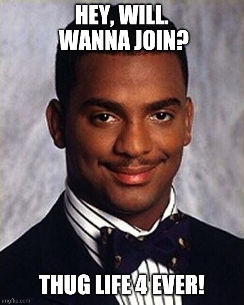 Willing or Not! | HEY, WILL.  WANNA JOIN? THUG LIFE 4 EVER! | image tagged in carlton banks thug life | made w/ Imgflip meme maker