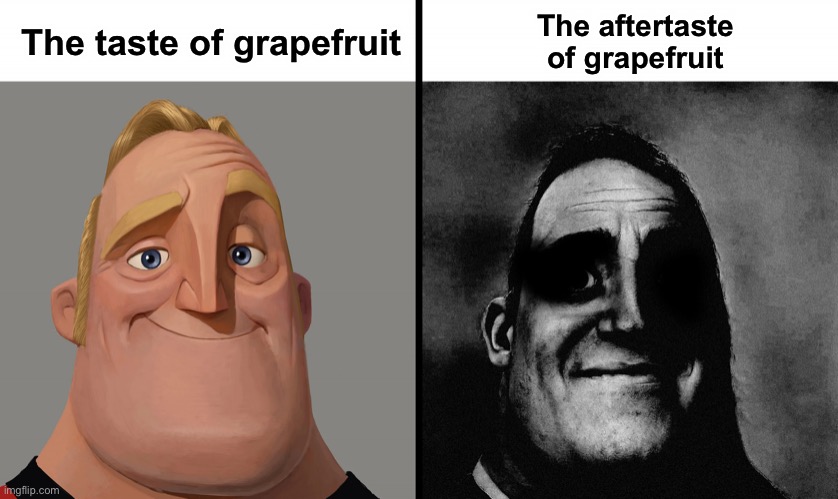 I just had a slice of grapefruit just now and thought of this | The aftertaste of grapefruit; The taste of grapefruit | image tagged in dark mr incredible,mr incredible becoming uncanny,traumatized mr incredible,fruits,memes,funny | made w/ Imgflip meme maker