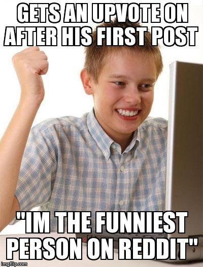 First Day On The Internet Kid Meme | GETS AN UPVOTE ON AFTER HIS FIRST POST "IM THE FUNNIEST PERSON ON REDDIT" | image tagged in memes,first day on the internet kid,AdviceAnimals | made w/ Imgflip meme maker