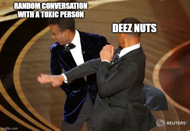 Will Smith punching Chris Rock | RANDOM CONVERSATION WITH A TOXIC PERSON; DEEZ NUTS | image tagged in will smith punching chris rock | made w/ Imgflip meme maker