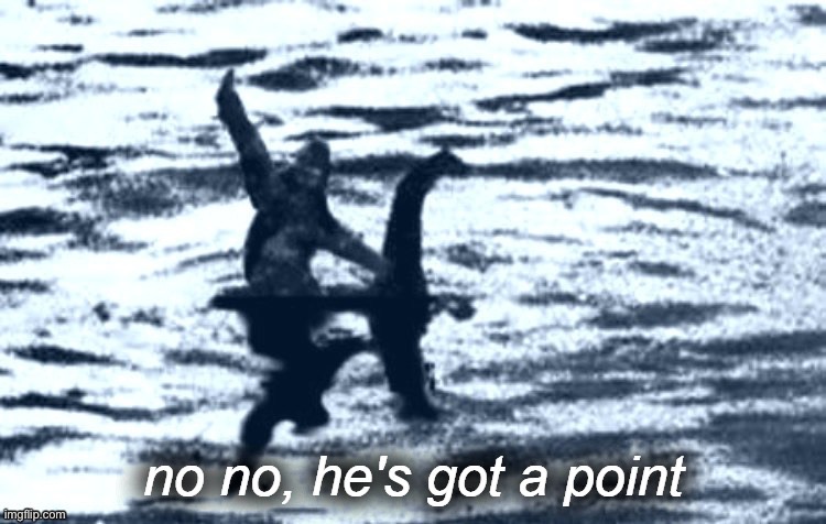 Loch Ness Bigfoot no no he's got a point | image tagged in loch ness bigfoot no no he's got a point | made w/ Imgflip meme maker