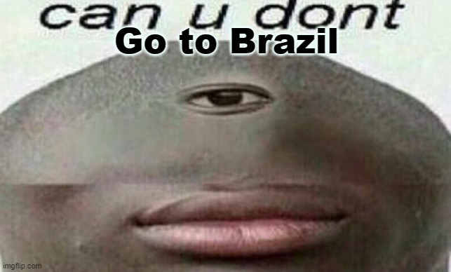 can you don't | Go to Brazil | image tagged in can you don't | made w/ Imgflip meme maker