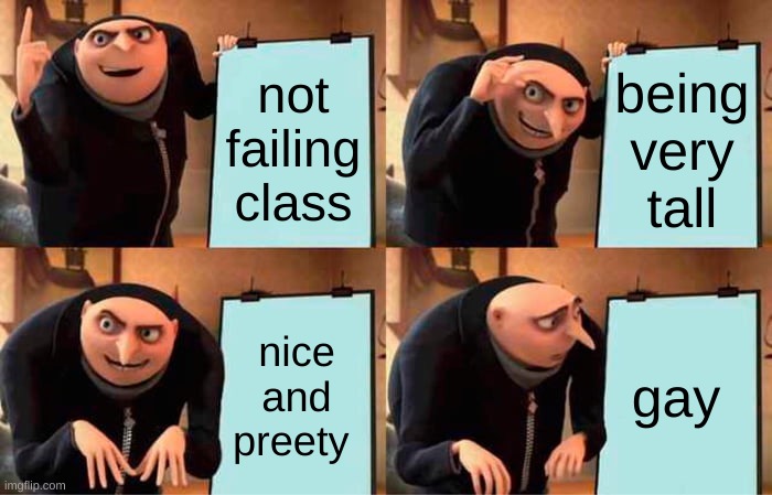 Gru's Plan | not failing class; being very tall; nice and preety; gay | image tagged in memes,gru's plan | made w/ Imgflip meme maker