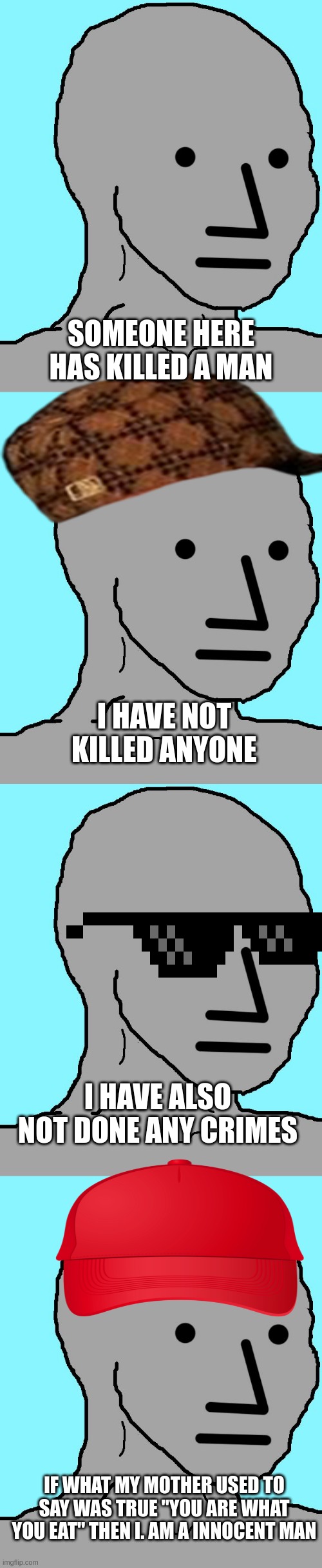 SOMEONE HERE HAS KILLED A MAN; I HAVE NOT KILLED ANYONE; I HAVE ALSO NOT DONE ANY CRIMES; IF WHAT MY MOTHER USED TO SAY WAS TRUE "YOU ARE WHAT YOU EAT" THEN I. AM A INNOCENT MAN | image tagged in memes,npc,hold up | made w/ Imgflip meme maker