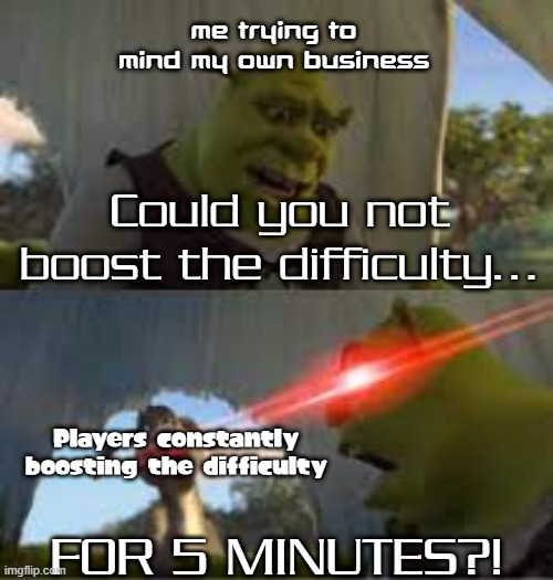 Anyone else feel this way in flood escape 2? | Me trying to mind my own business; Could you not boost the difficulty... Players constantly boosting the difficulty; FOR 5 MINUTES?! | image tagged in can you stop for 5 minutes,memes | made w/ Imgflip meme maker